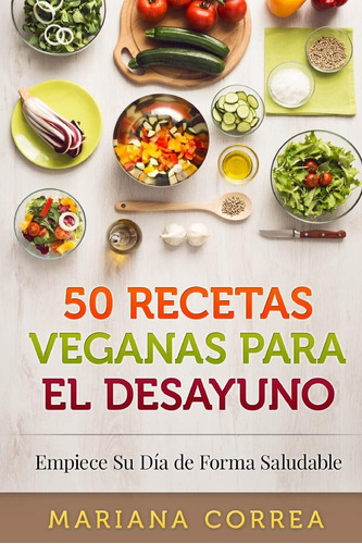 Libro: 50 Recetas Veganas Para El Desayuno: Empiece Su Dia