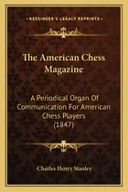 Comprar The American Chess Magazine: A Periodical Organ Of Communication For American Chess Players (1847), De Stanley, Charles Henry. Editorial Kessinger Pub Llc, Tapa Blanda En Inglés