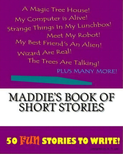 Maddie's Book Of Short Stories: 50 Fun Stories To Write!, De K P Lee., Vol. 1. Editorial Createspace Independent Publishing Platform, Tapa Blanda En Inglés