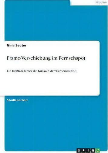 Frame-verschiebung Im Fernsehspot : Ein Einblick Hinter Die Kulissen Der Werbeindustrie, De Anonym., Vol. 1. Editorial Grin Verlag, Tapa Blanda En Alemán