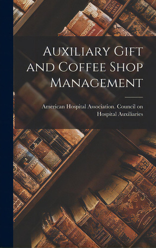 Auxiliary Gift And Coffee Shop Management, De American Hospital Association Counci. Editorial Hassell Street Pr, Tapa Dura En Inglés