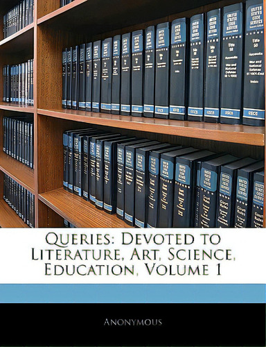 Queries: Devoted To Literature, Art, Science, Education, Volume 1, De Anonymous., Vol. 1. Editorial Nabu Pr, Tapa Blanda En Inglés