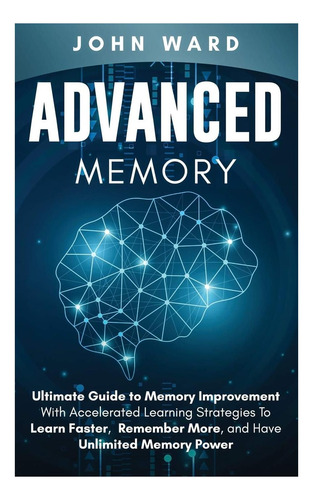 Livro: Advanced Memory: Ultimate Guide To Memory With Accelerated Learning Strategies To Learn Faster, Remember More, And Have Unlimited Memory Power