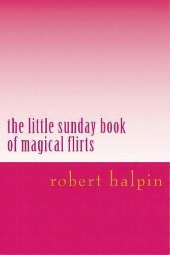 The Little Sunday Book Of Magical Flirts, De Mr Robert Anthony Halpin. Editorial Createspace Independent Publishing Platform, Tapa Blanda En Inglés