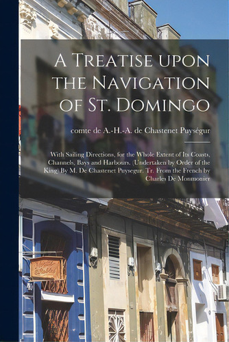 A Treatise Upon The Navigation Of St. Domingo: With Sailing Directions, For The Whole Extent Of I..., De Puységur, A. -h -a De Chastenet (antoin. Editorial Legare Street Pr, Tapa Blanda En Inglés