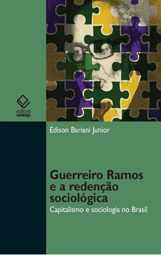 Guerreiro Ramos e a redenção sociológica: Capitalismo e sociologia no Brasil, de Bariani Júnior, Edison. Fundação Editora da Unesp, capa mole em português, 2012