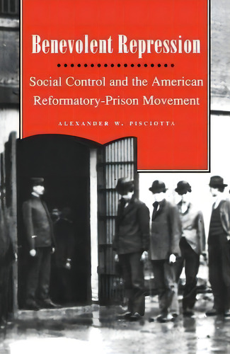 Benevolent Repression : Social Control And The American Reformatory-prison Movement, De Alexander W. Pisciotta. Editorial New York University Press, Tapa Blanda En Inglés