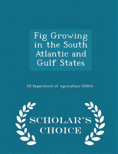 Fig Growing In The South Atlantic And Gulf States - Scholar's Choice Edition, De Us Department Of Agriculture (usda). Editorial Scholars Choice, Tapa Blanda En Inglés