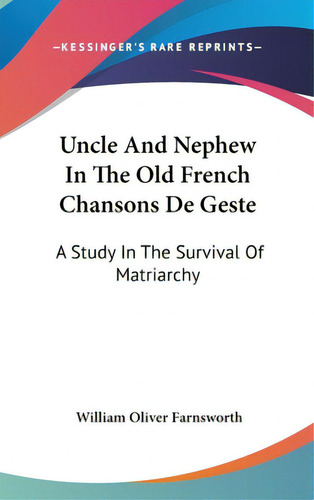 Uncle And Nephew In The Old French Chansons De Geste: A Study In The Survival Of Matriarchy, De Farnsworth, William Oliver., Vol. 1. Editorial Kessinger Pub Llc, Tapa Dura En Inglés