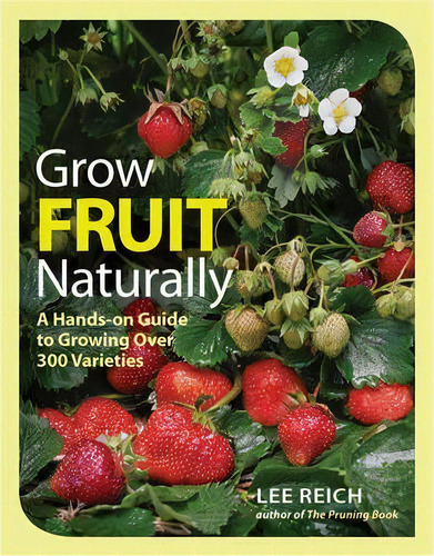 Grow Fruit Naturally: A Hands-on Guide To Luscious, Homegrown Fruit, De Lee Reich. Editorial Taunton Press Inc, Tapa Blanda En Inglés
