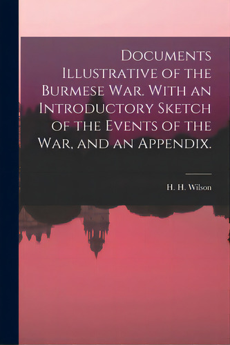 Documents Illustrative Of The Burmese War. With An Introductory Sketch Of The Events Of The War, ..., De Wilson, H. H. (horace Hayman) 1786-1. Editorial Legare Street Pr, Tapa Blanda En Inglés