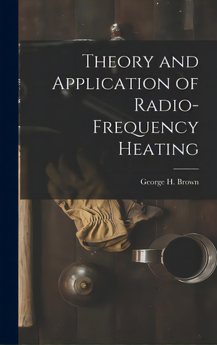 Theory And Application Of Radio-frequency Heating, De Brown, George H. (george Harold) 1908-. Editorial Hassell Street Pr, Tapa Dura En Inglés