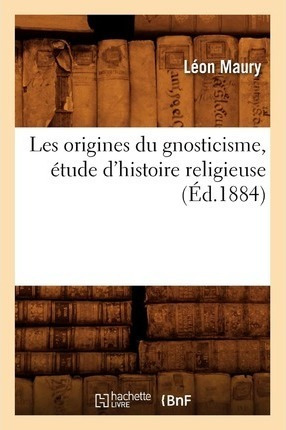 Les Origines Du Gnosticisme, Etude D'histoire Religieuse ...