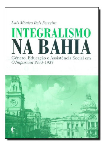 Integralismo Na Bahia: Gênero, Educação E Assistência So, De Laís Mônica Reis Ferreira. Editora Edufba, Capa Mole Em Português