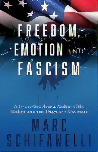 Freedom, Emotion And Fascism : A Psycho-sociological Analysis Of The Modern American Progressive ..., De Marc Schifanelli. Editorial Liberty Hill Publishing, Tapa Blanda En Inglés