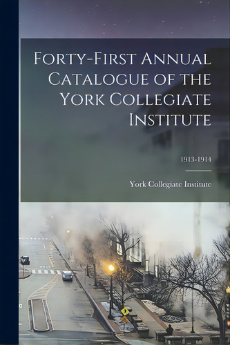 Forty-first Annual Catalogue Of The York Collegiate Institute; 1913-1914, De York Collegiate Institute. Editorial Legare Street Pr, Tapa Blanda En Inglés