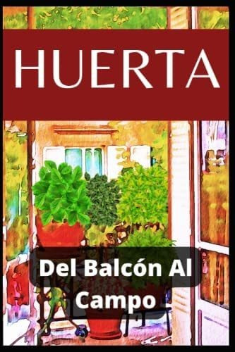 Libro: Huerta - Del Balcón Al Campo: Cómo Cultivar Verduras