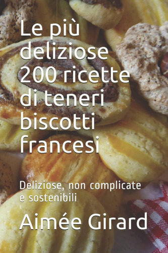 Libro: Le Più Deliziose 200 Ricette Di Teneri Biscotti Franc