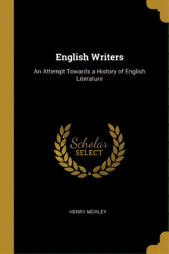 English Writers: An Attempt Towards A History Of English Literature, De Morley, Henry. Editorial Wentworth Pr, Tapa Blanda En Inglés