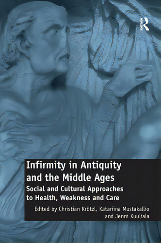 Infirmity In Antiquity And The Middle Ages: Social And Cultural Approaches To Health, Weakness An..., De Krötzl, Christian. Editorial Routledge, Tapa Blanda En Inglés