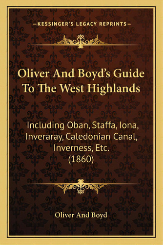 Oliver And Boyd's Guide To The West Highlands: Including Oban, Staffa, Iona, Inveraray, Caledonia..., De Oliver And Boyd. Editorial Kessinger Pub Llc, Tapa Blanda En Inglés