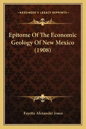 Epitome Of The Economic Geology Of New Mexico (1908), De Fayette Alexander Jones. Editorial Kessinger Publishing, Tapa Blanda En Inglés