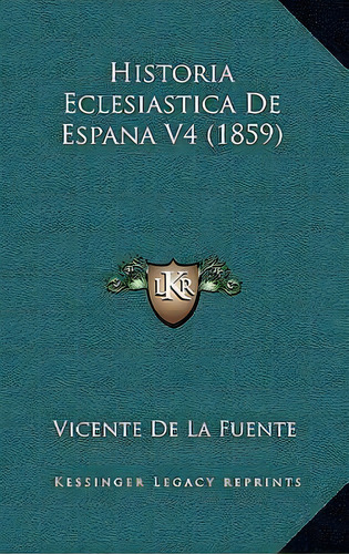 Historia Eclesiastica De Espana V4 (1859), De Vicente De La Fuente. Editorial Kessinger Publishing, Tapa Blanda En Español