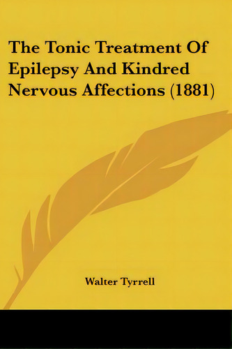The Tonic Treatment Of Epilepsy And Kindred Nervous Affections (1881), De Tyrrell, Walter. Editorial Kessinger Pub Llc, Tapa Blanda En Inglés