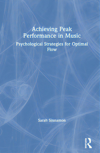 Achieving Peak Performance In Music: Psychological Strategies For Optimal Flow, De Sinnamon, Sarah., Vol. 1. Editorial Routledge, Tapa Dura En Inglés