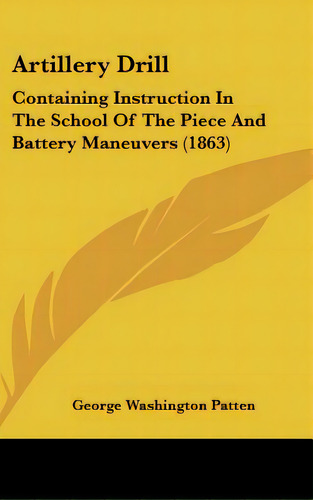 Artillery Drill: Containing Instruction In The School Of The Piece And Battery Maneuvers (1863), De Patten, George Washington. Editorial Kessinger Pub Llc, Tapa Dura En Inglés