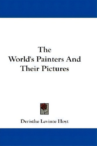 The World's Painters And Their Pictures, De Deristhe Levinte Hoyt. Editorial Kessinger Publishing, Tapa Blanda En Inglés