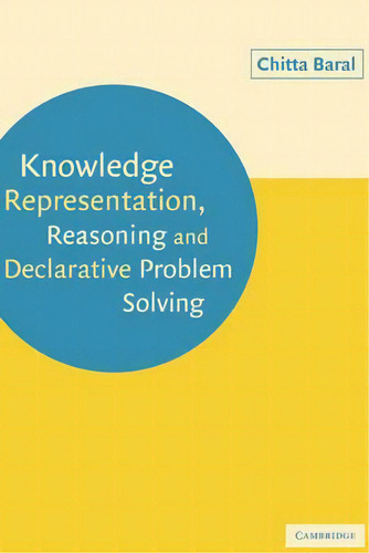 Knowledge Representation, Reasoning And Declarative Problem Solving, De Chitta Baral., Vol. 1. Editorial Cambridge University Press, Tapa Blanda En Inglés