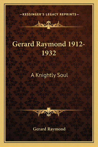 Gerard Raymond 1912-1932: A Knightly Soul, De Raymond, Gerard. Editorial Kessinger Pub Llc, Tapa Blanda En Inglés