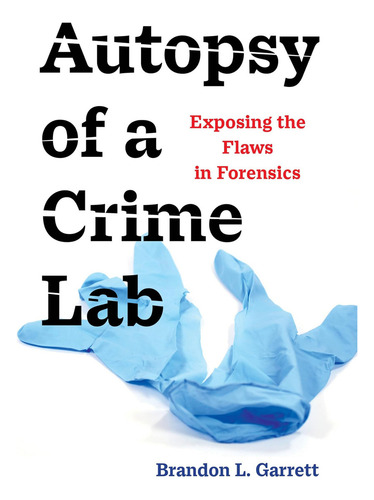 Autopsy Of A Crime Lab: Exposing The Flaws In Forensics, De Garrett, Brandon L.., Vol. 1. Editorial University Of California Press, Tapa Dura En Inglés