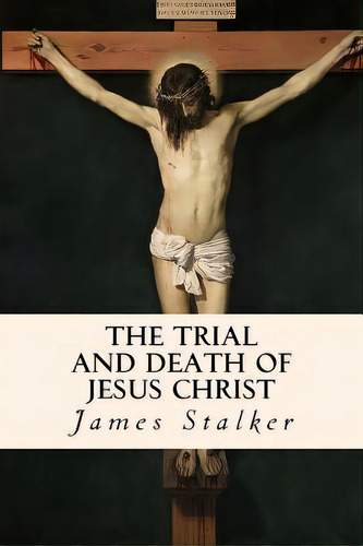 The Trial And Death Of Jesus Christ, De Stalker, James. Editorial Createspace, Tapa Blanda En Inglés