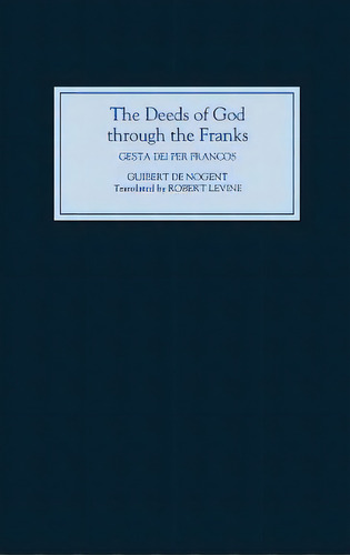 The Deeds Of God Through The Franks: A Translation Of Guibert De Nogent's `gesta Dei Per Francos', De Levine, Robert. Editorial Boydell & Brewer Inc, Tapa Dura En Inglés