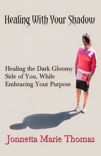 Healing With Your Shadow: Healing The Dark Gloomy Side Of You, While Embracing Your Purpose, De Thomas, Jonnetta Marie., Vol. 1. Editorial Createspace, Tapa Blanda En Inglés