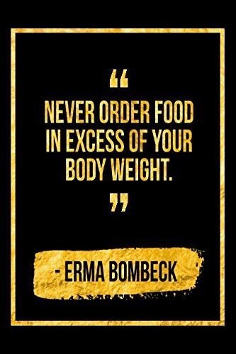 Never Order Food In Excess Of Your Body Weight Black Erma Bo