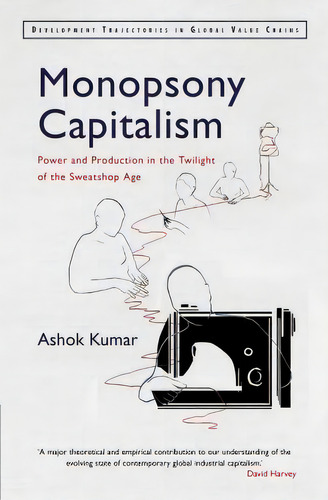 Monopsony Capitalism : Power And Production In The Twilight Of The Sweatshop Age, De Ashok Kumar., Vol. 1. Editorial Cambridge University Press, Tapa Blanda En Inglés