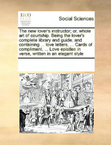 The New Lover's Instructor; Or, Whole Art Of Courtship. Being The Lover's Complete Library And Gu..., De Multiple Tributors. Editorial Gale Ecco Print Ed, Tapa Blanda En Inglés