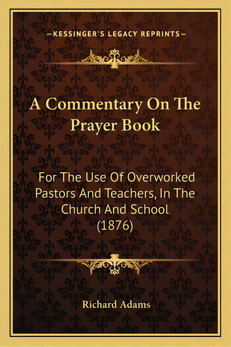 A Commentary On The Prayer Book: For The Use Of Overworked Pastors And Teachers, In The Church An..., De Adams, Richard. Editorial Kessinger Pub Llc, Tapa Blanda En Inglés
