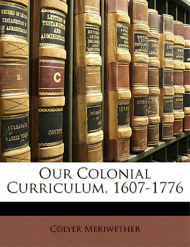 Our Colonial Curriculum, 1607-1776, De Meriwether, Colyer., Vol. 1. Editorial Nabu Pr, Tapa Blanda En Inglés