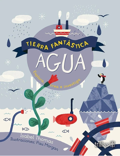 Tierra Fantástica Agua Explora Crea E Investiga, De Thomas, Isabel Morgan Pau (ilustraciones)., Vol. 1. Editorial Trillas, Tapa Blanda, Edición 1a En Español, 2020