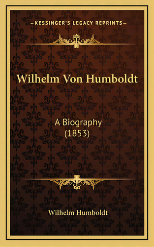 Wilhelm Von Humboldt: A Biography (1853), De Humboldt, Wilhelm. Editorial Kessinger Pub Llc, Tapa Dura En Inglés