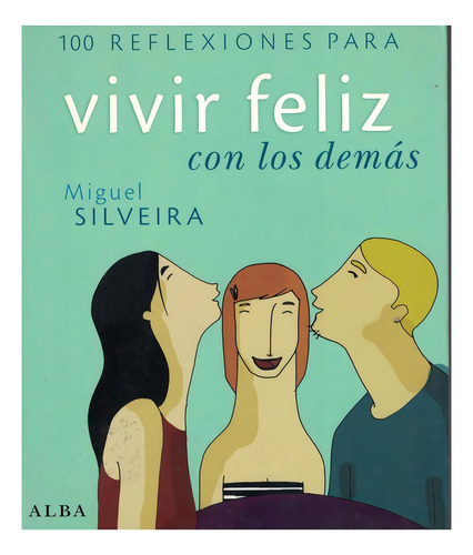 100 REFLEXIONES PARA VIVIR MEJOR CON LOS DEMAS, de Miguel Silveira. Editorial Alba, tapa pasta blanda, edición 1 en español, 2008