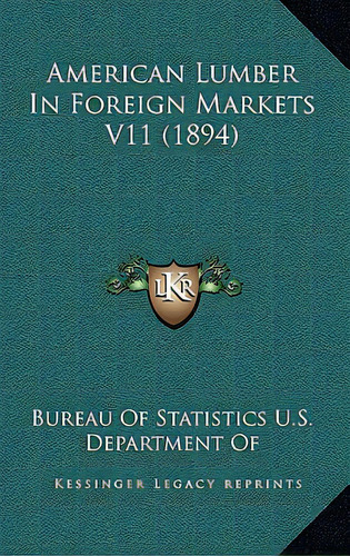 American Lumber In Foreign Markets V11 (1894), De Bureau Of Statistics U. S. Department Of. Editorial Kessinger Pub Llc, Tapa Blanda En Inglés
