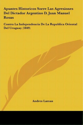 Apuntes Historicos Sorre Las Agresiones Del Dictador Argentino D. Juan Manuel Rosas, De Andres Lamas. Editorial Kessinger Publishing, Tapa Blanda En Español