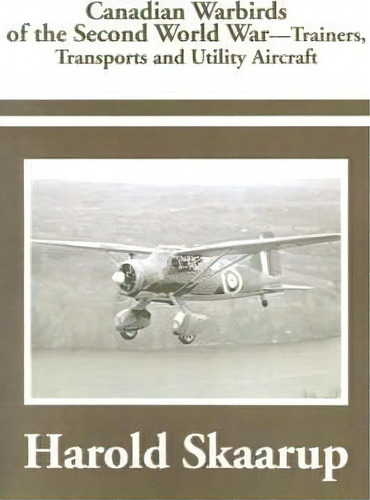 Canadian Warbirds Of The Second World War Trainers, Transports And Utility Aircraft, De Harold A Skaarup. Editorial Writers Club Press, Tapa Blanda En Inglés