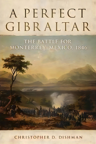 A Perfect Gibraltar: The Battle For Monterrey, Mexico, 1846, De C. D. Dishman. Editorial University Oklahoma Press, Tapa Dura En Inglés