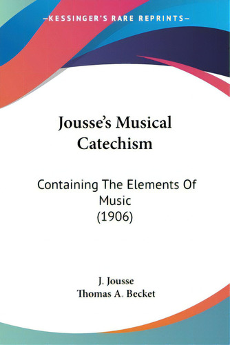 Jousse's Musical Catechism: Containing The Elements Of Music (1906), De Jousse, J.. Editorial Kessinger Pub Llc, Tapa Blanda En Inglés